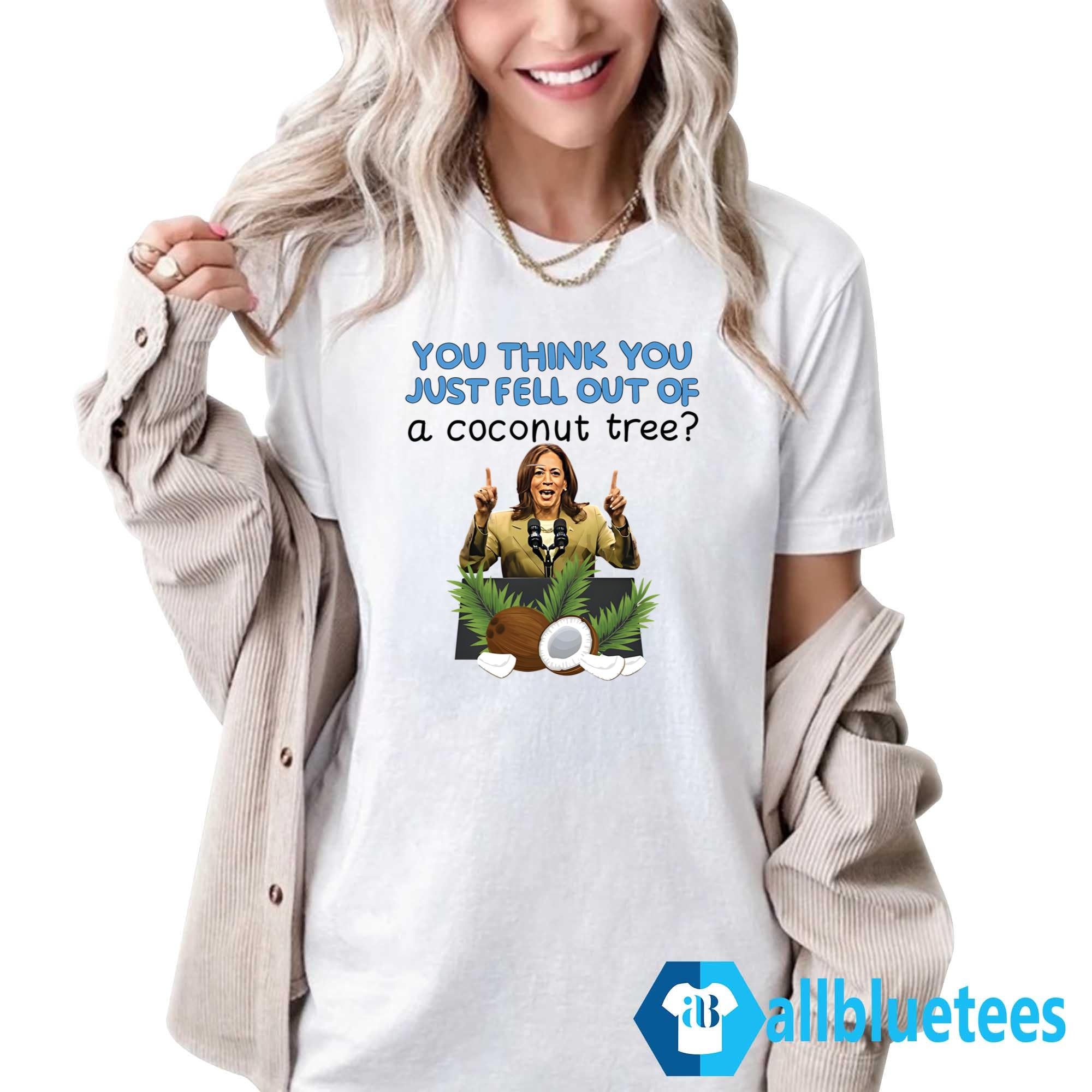 Kamala Harris You Think You Just Fell Out Of A Coconut Tree Shirt