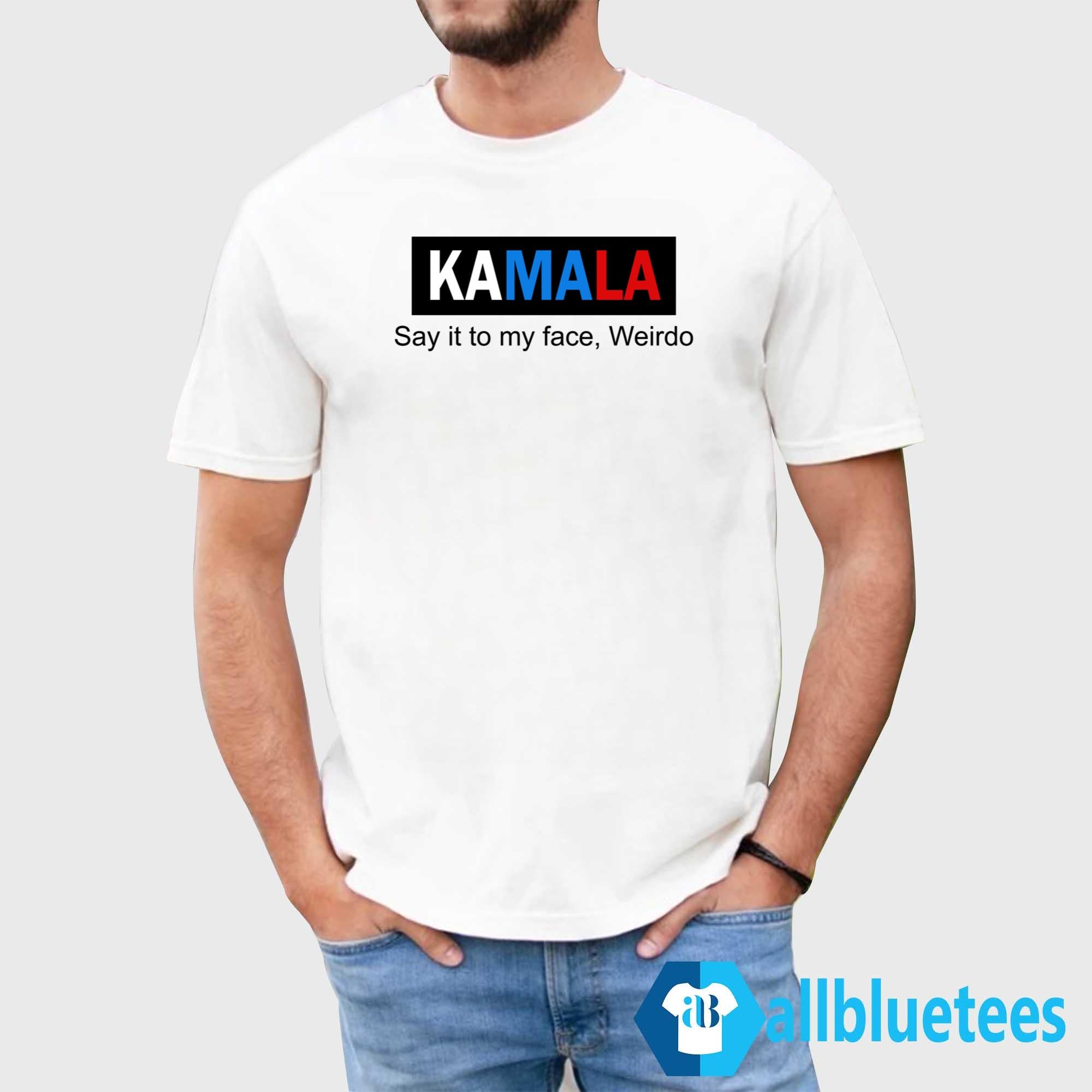 Kamala Say It To My Face Weirdo Shirt