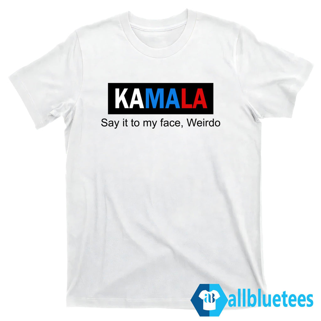 Kamala Say It To My Face Weirdo Shirt
