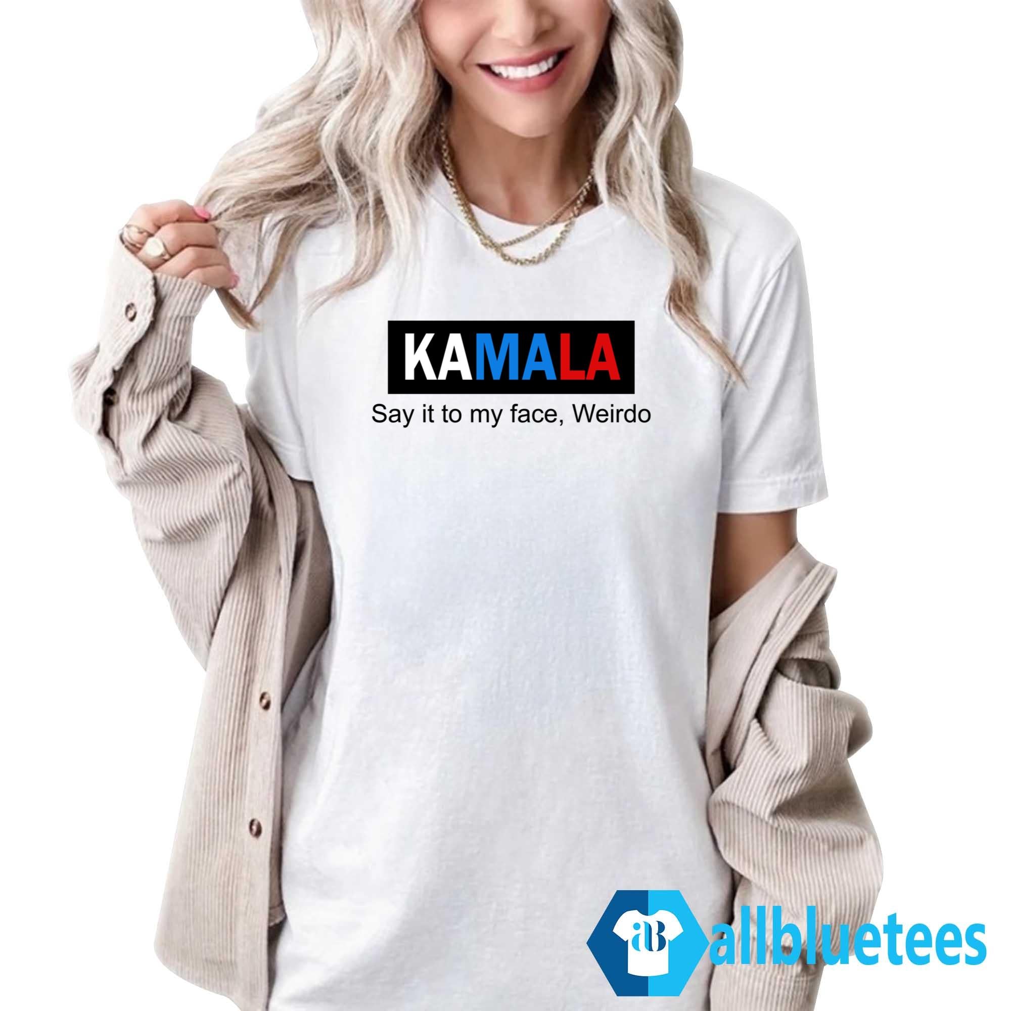 Kamala Say It To My Face Weirdo Shirt