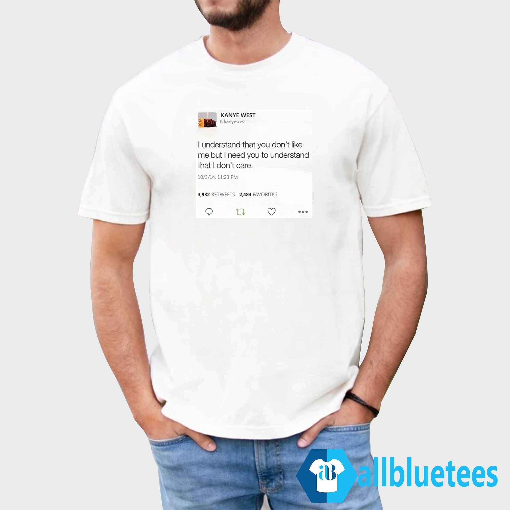 Kanye West I Understand That You Don’t Like Me But I Need You To Understand That I Don’t Care Shirt
