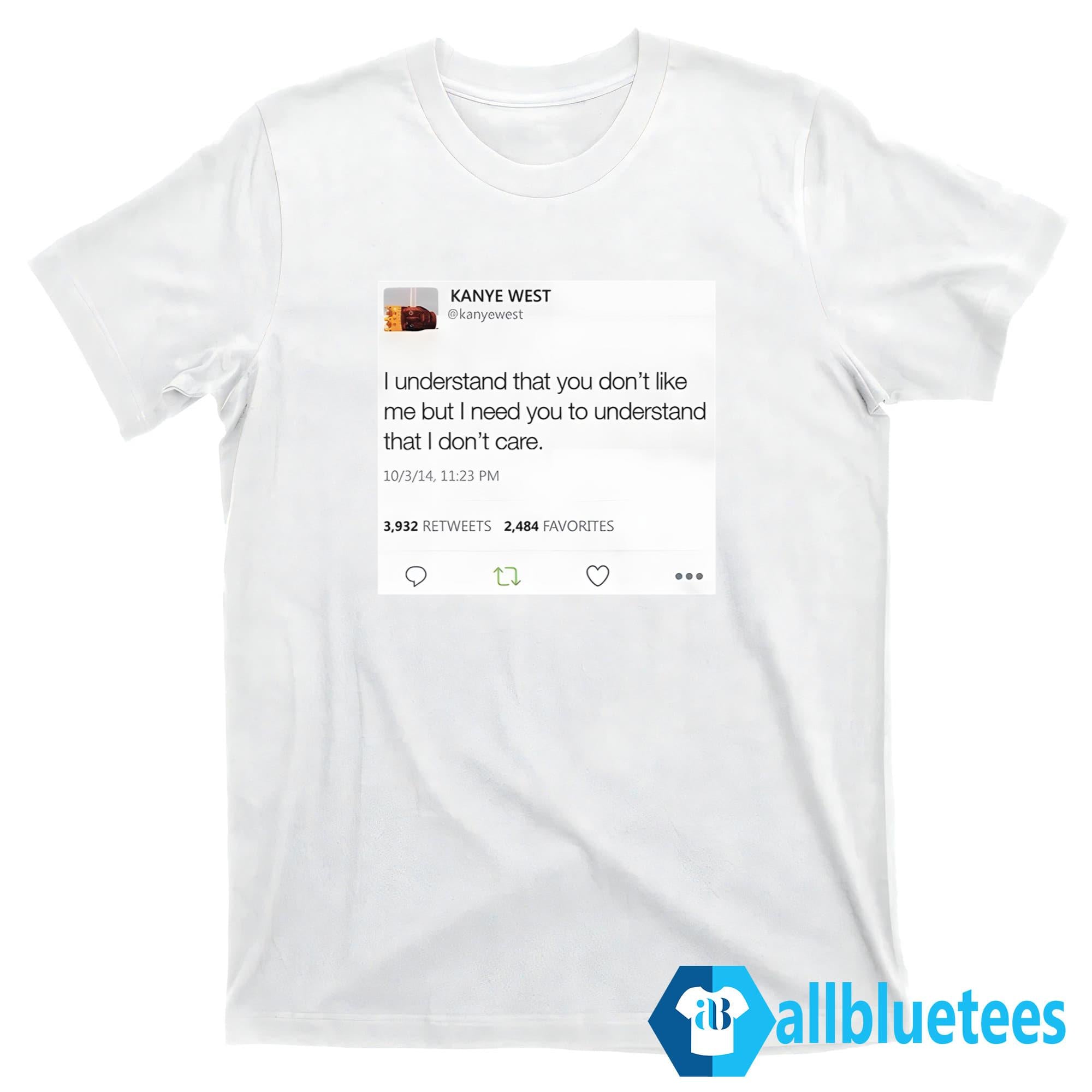 Kanye West I Understand That You Don’t Like Me But I Need You To Understand That I Don’t Care Shirt