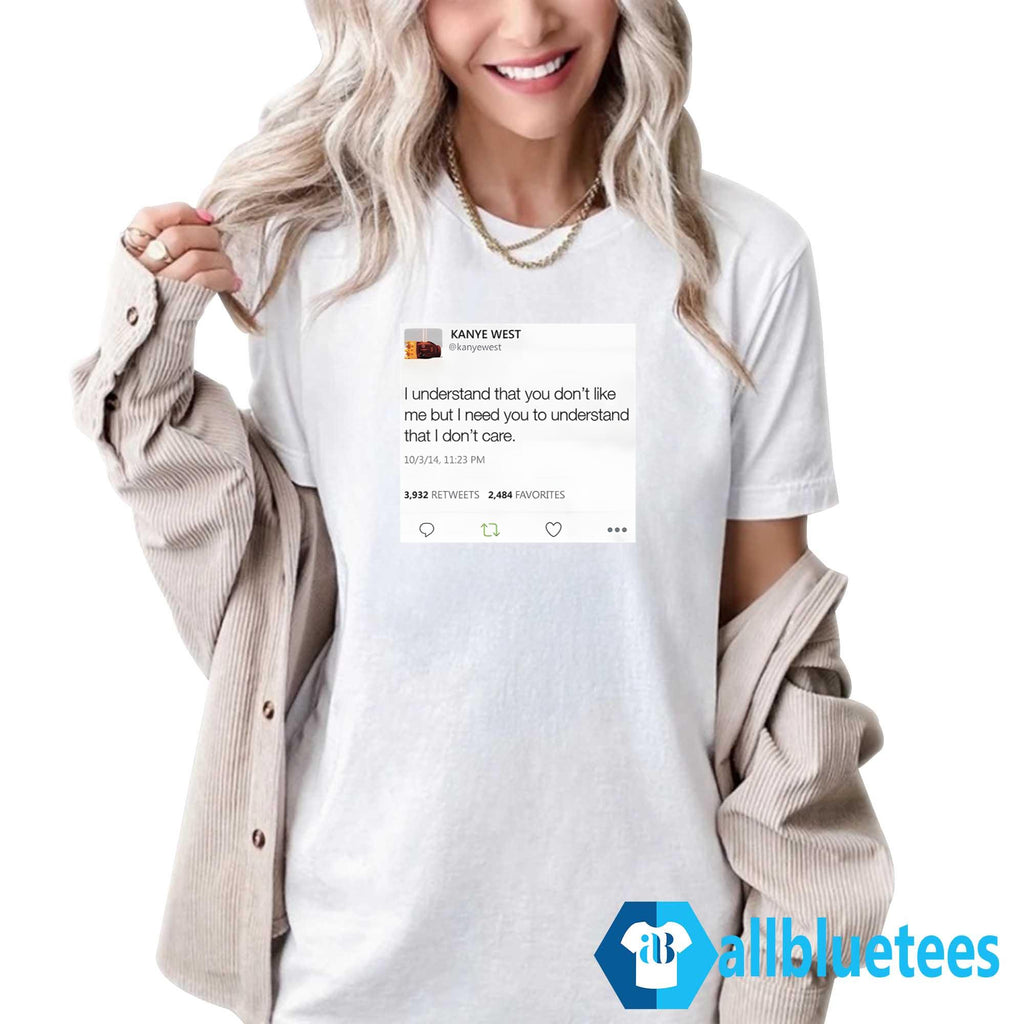 Kanye West I Understand That You Don’t Like Me But I Need You To Understand That I Don’t Care Shirt