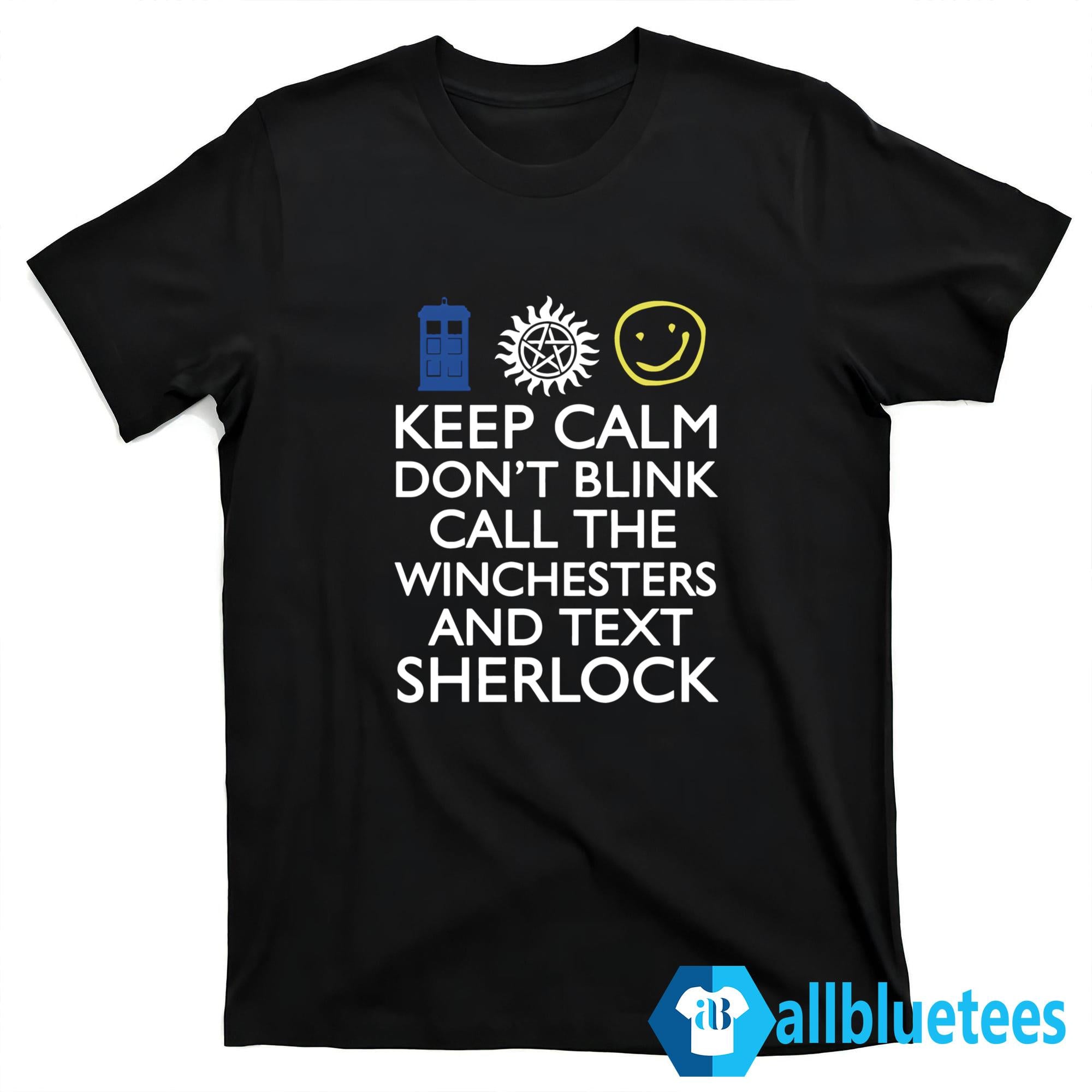 Keep Calm Don’t Blink Call The Winchesters And Text Sherlock Shirt