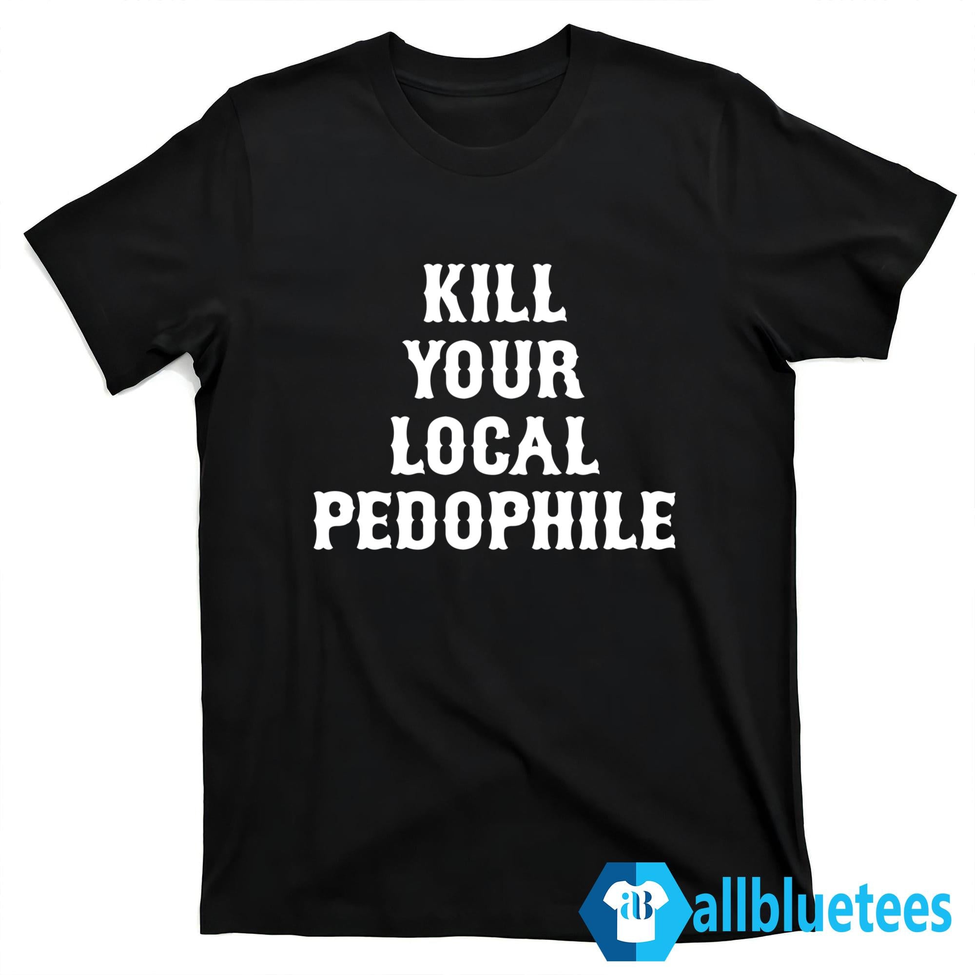 Kill Your Local Pedophile Shirt