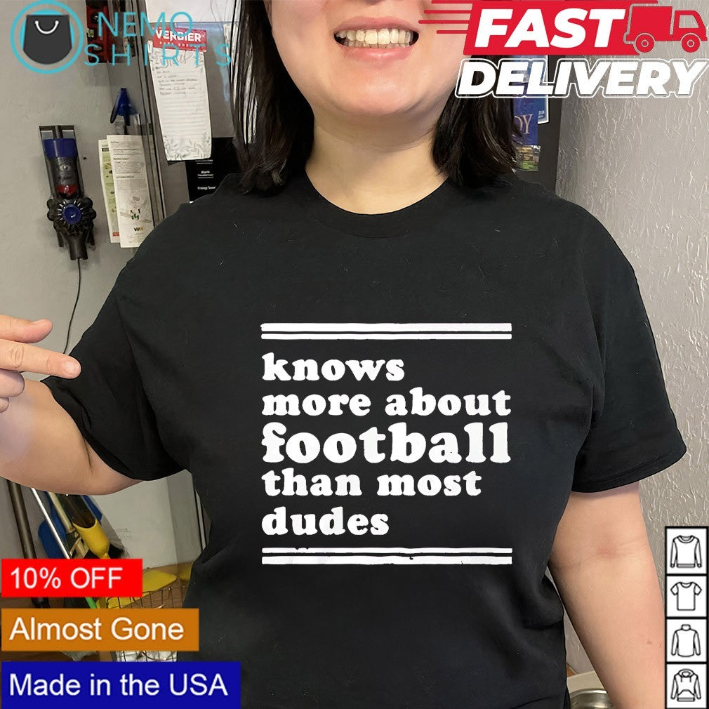 Knows more about football than most dudes shirt