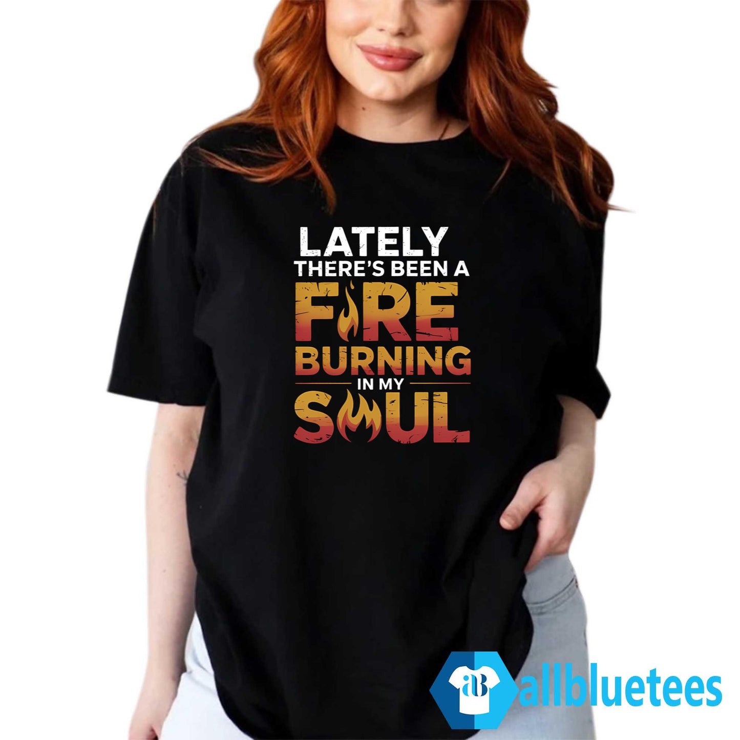 Lately There’s Been A Fire Burning In My Soul Shirt
