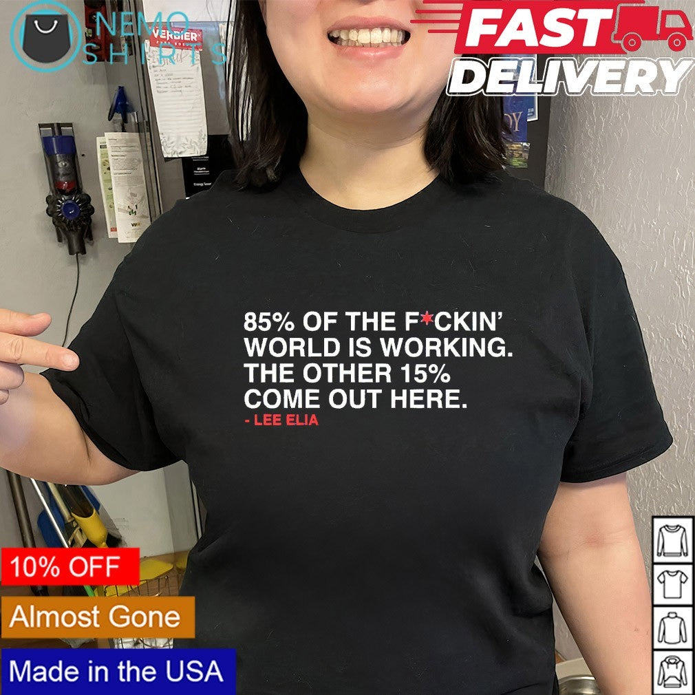 Lee Elia 85% of the world is working the other 15% come out here shirt