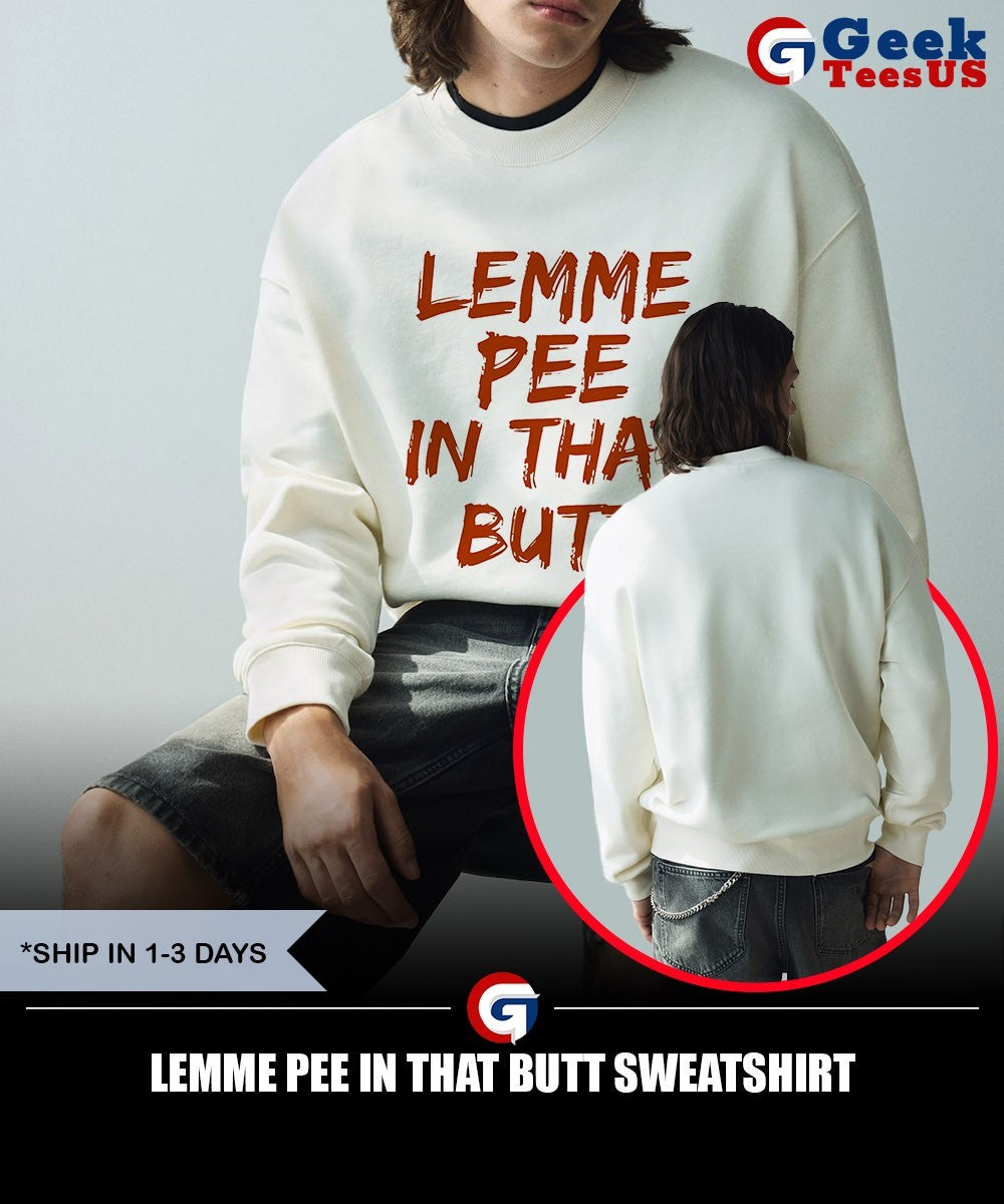 Lemme pee in that butt shirt