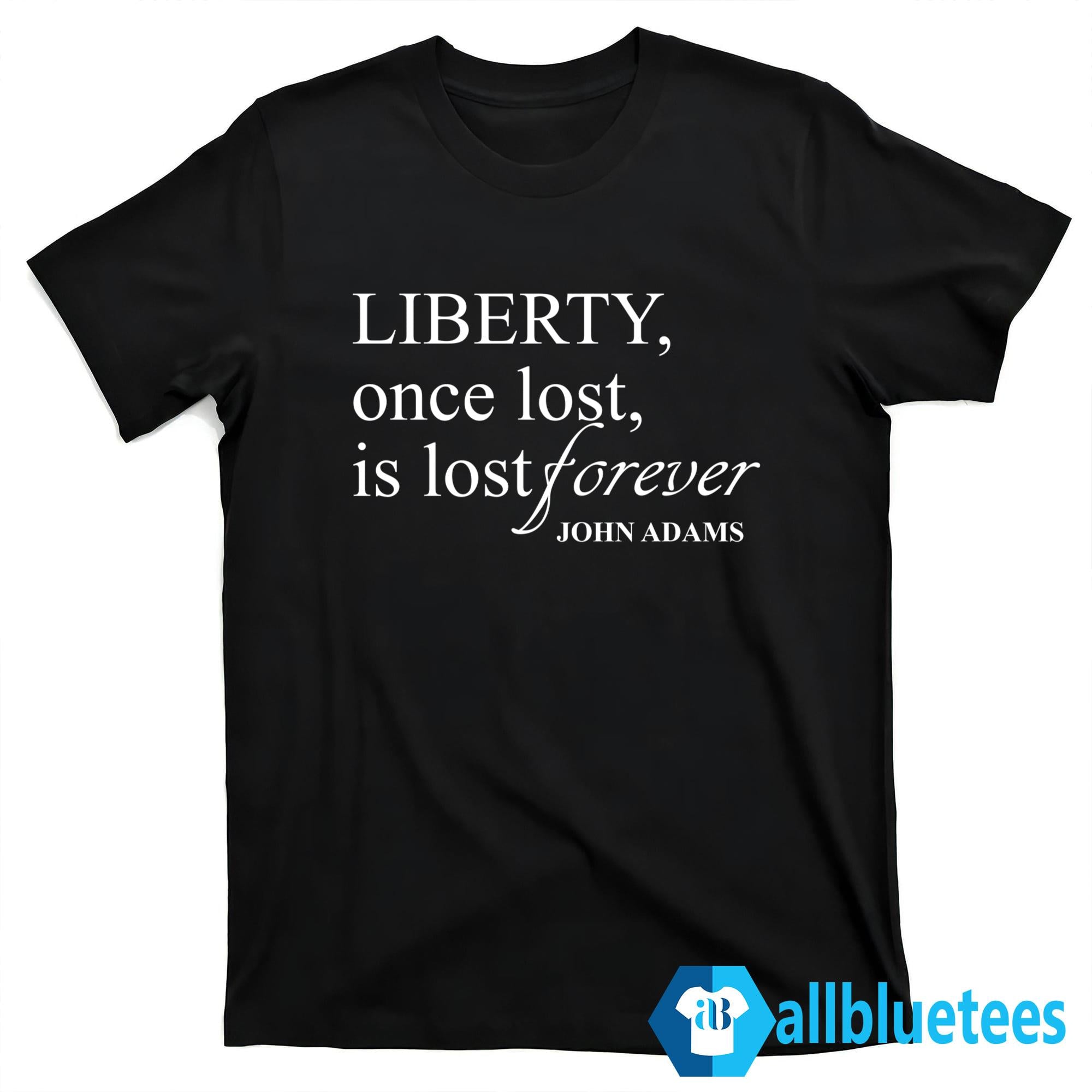 Liberty Once Lost Is Lost Forever Shirt