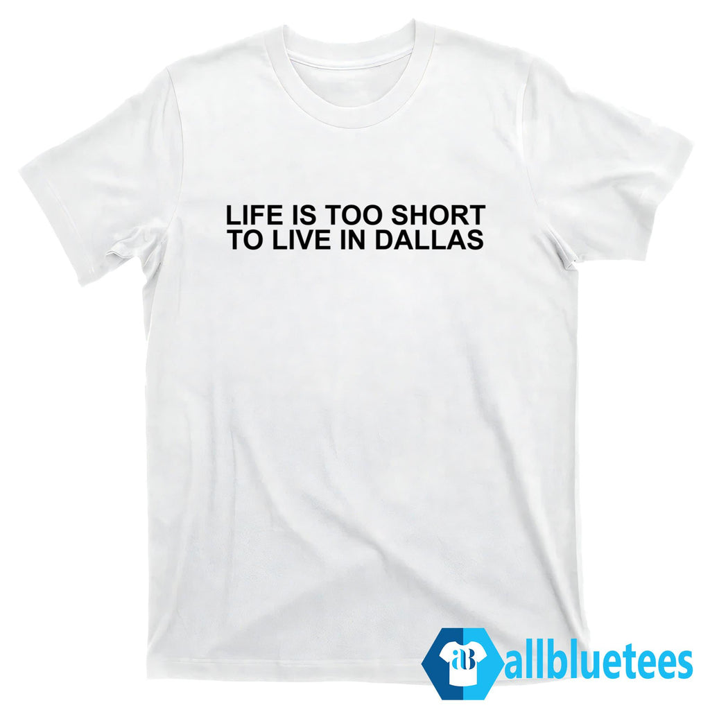 Life Is Too Short To Live In Dallas Shirt