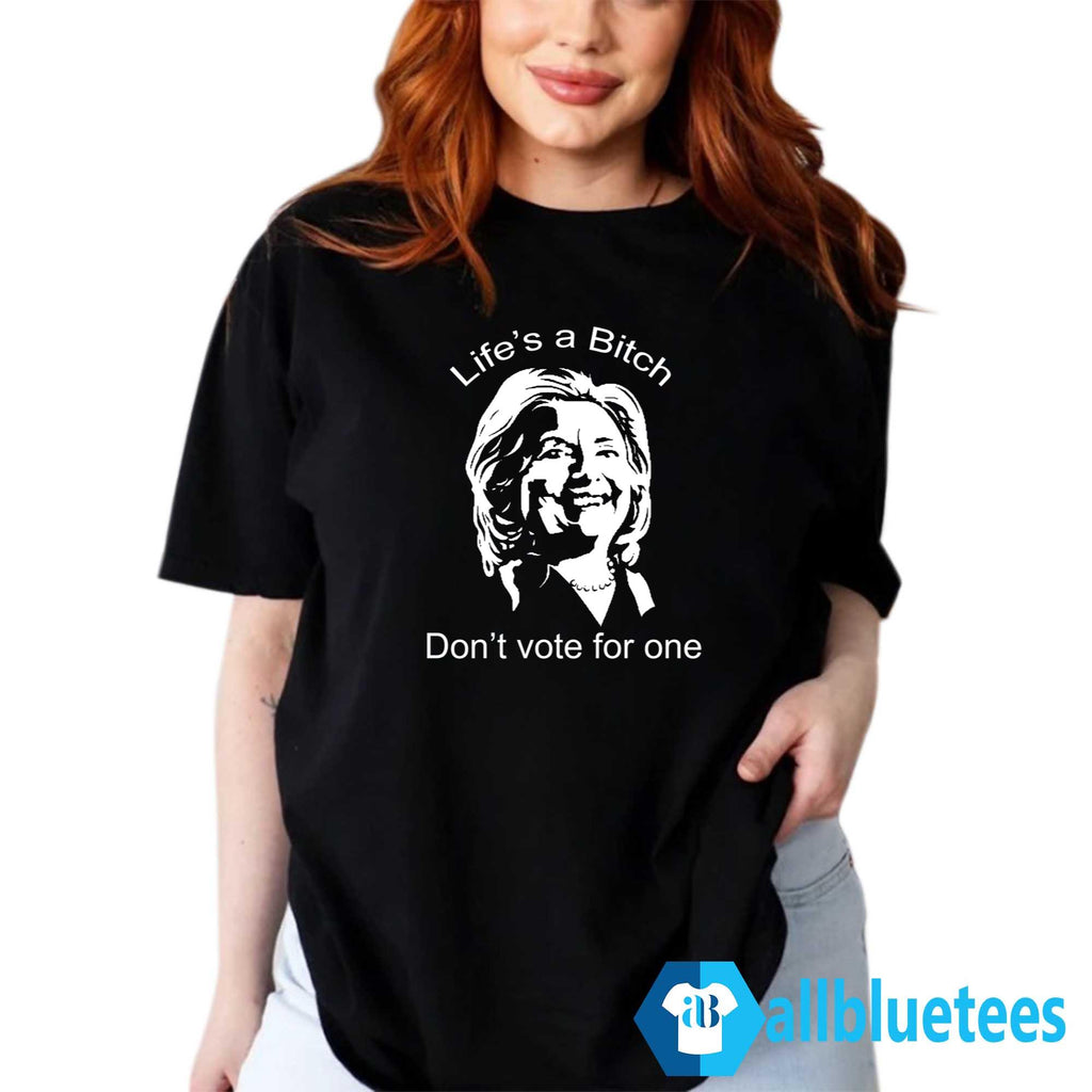 Life’s A Bitch Don’t Vote For One Shirt