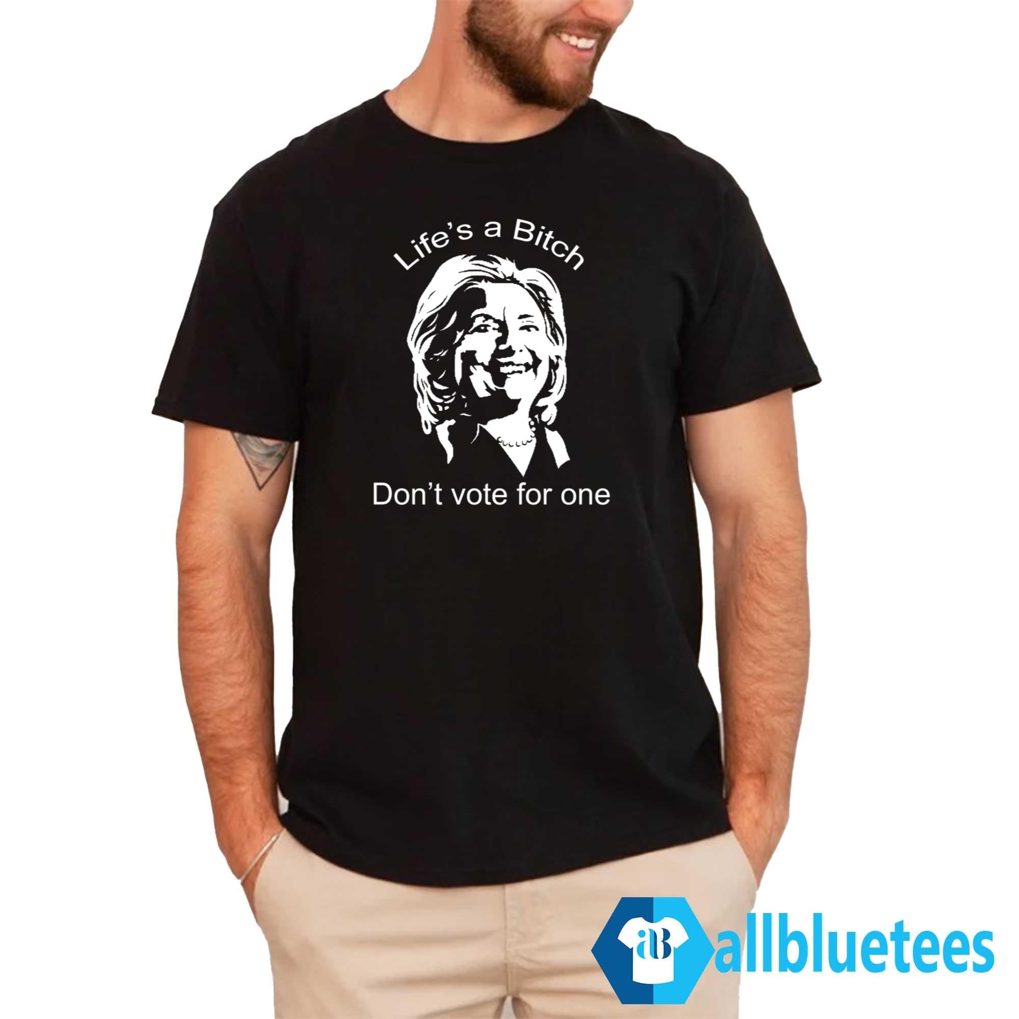 Life’s A Bitch Don’t Vote For One Shirt