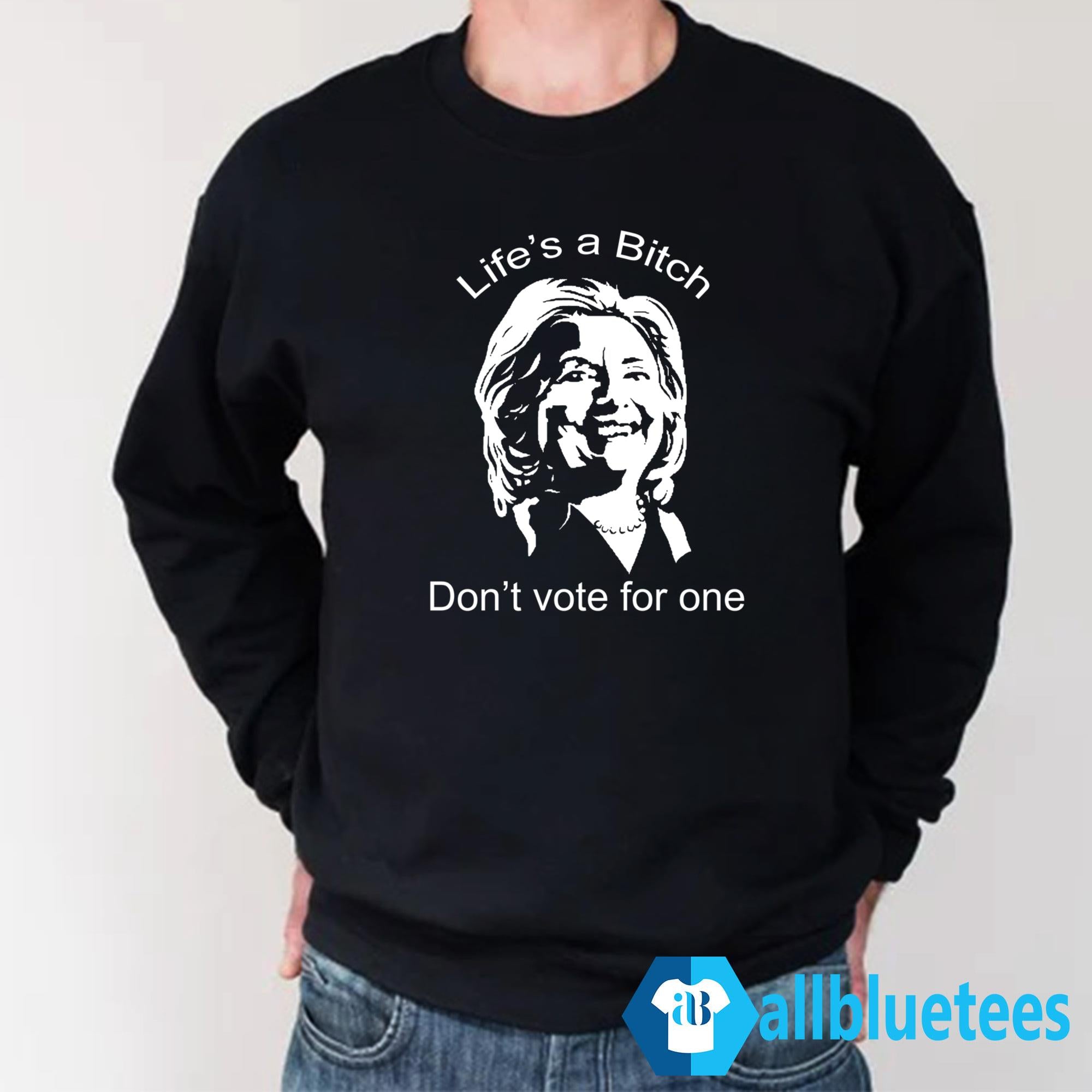 Life’s A Bitch Don’t Vote For One Shirt