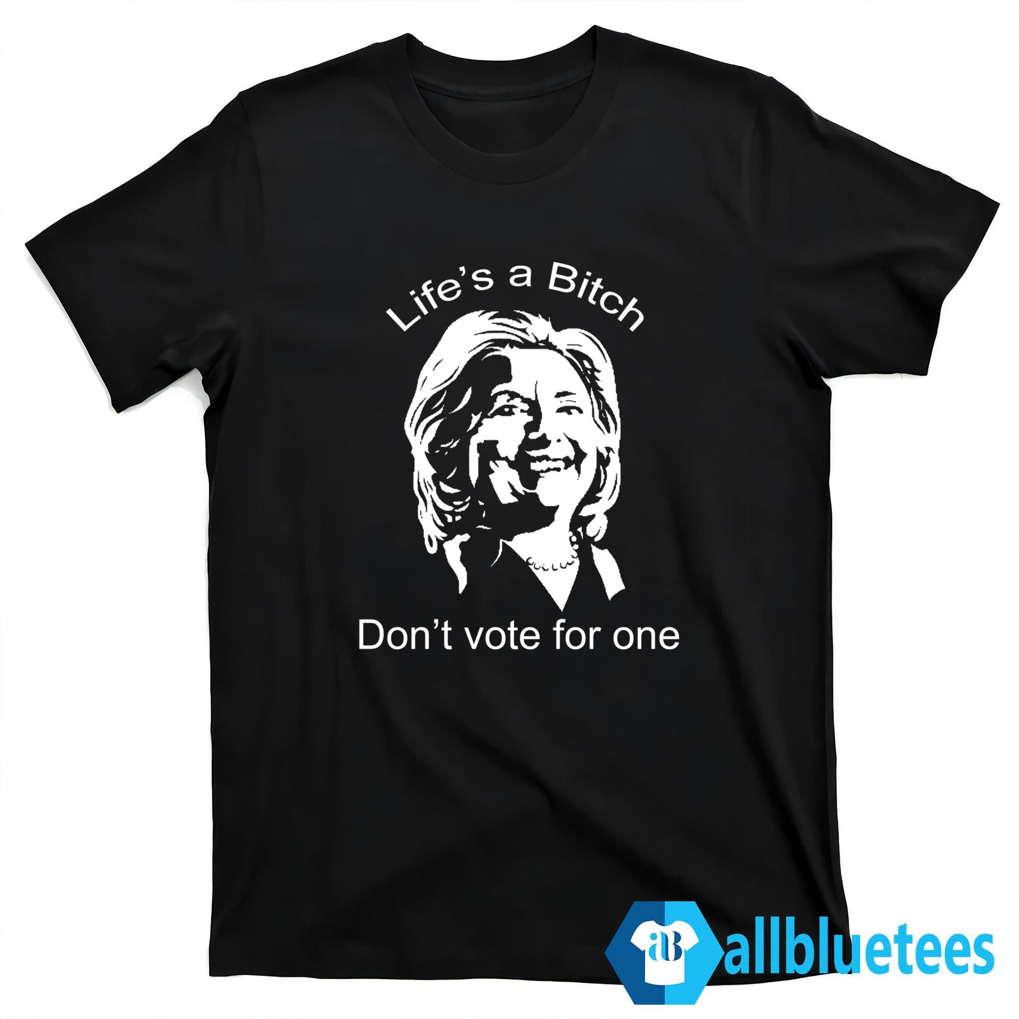 Life’s A Bitch Don’t Vote For One Shirt