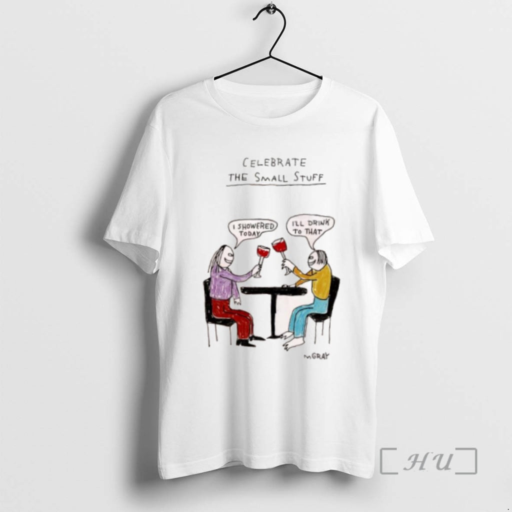 Limited Edition Celebrate The Small Stuff I Showered Today Ill Drink To That T Shirts