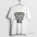 Limited Edition I Celebrate No Kings Day On July 4th Like A Real American