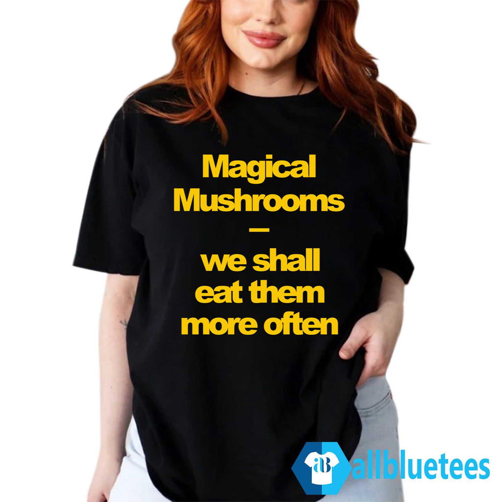 Magical Mushrooms We Shall Eat Them More Often Shirt
