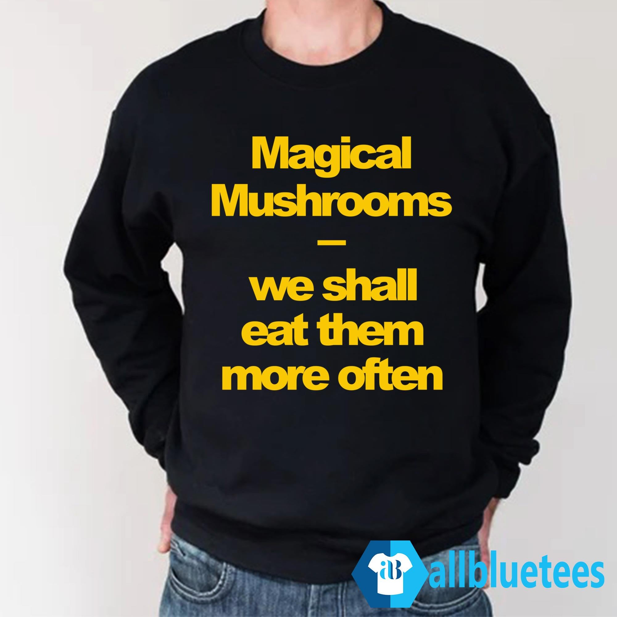 Magical Mushrooms We Shall Eat Them More Often Shirt