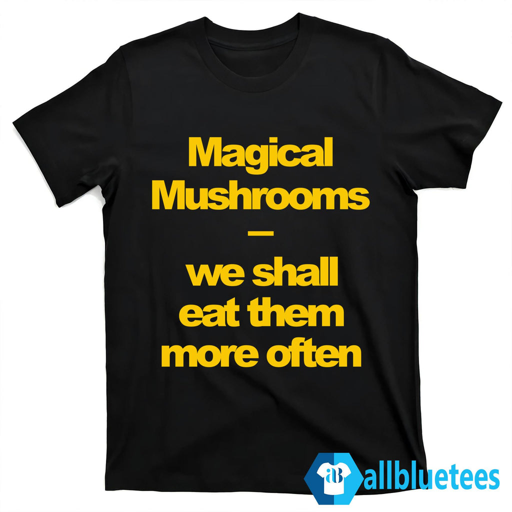 Magical Mushrooms We Shall Eat Them More Often Shirt