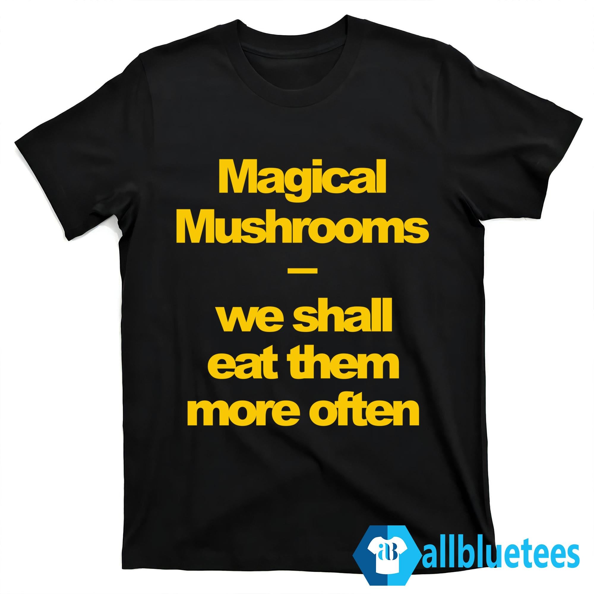 Magical Mushrooms We Shall Eat Them More Often Shirt