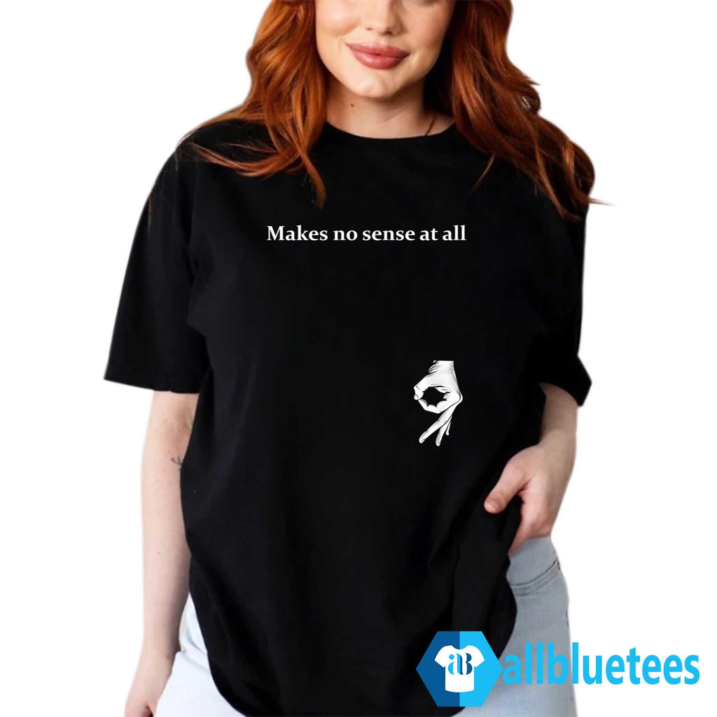 Makes No Sense At All Shirt