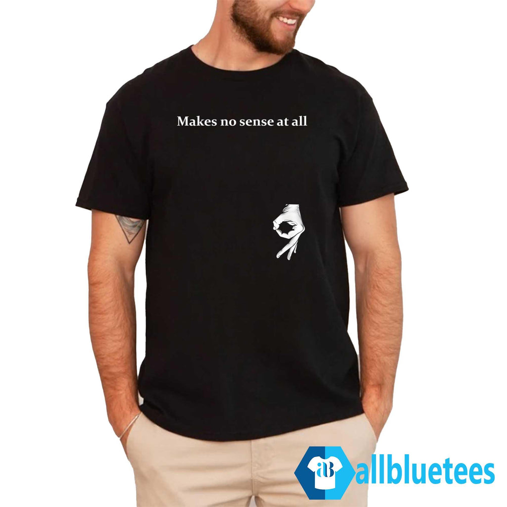Makes No Sense At All Shirt