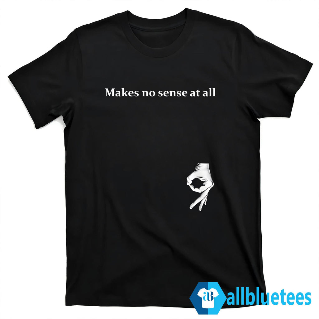 Makes No Sense At All Shirt