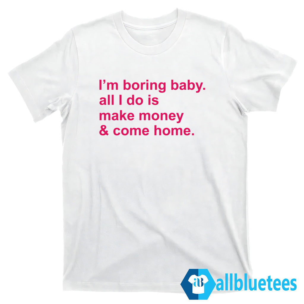 Malaika Arora I’m Boring Baby All I Do Is Make Money And Come Home Shirt