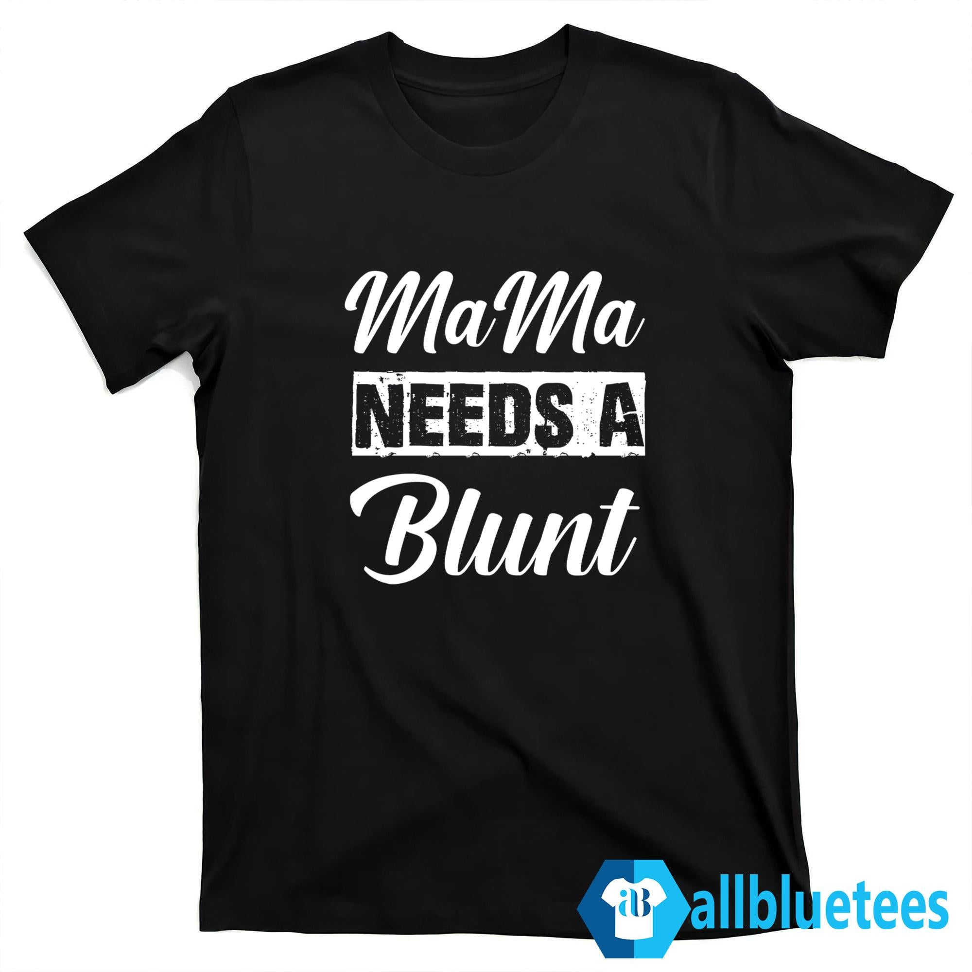 Mama Needs A Blunt Shirt