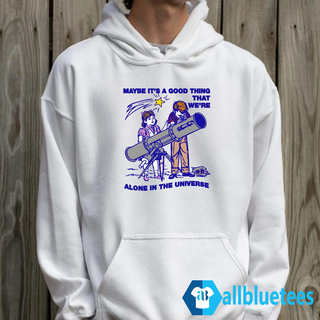 Maybe It’s A Good Thing We’re Alone In This Universe Shirt