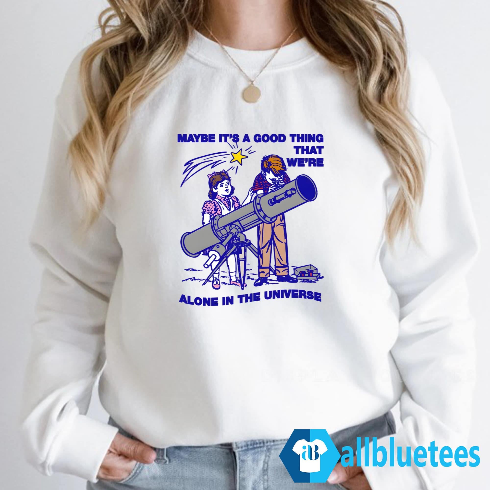 Maybe It’s A Good Thing We’re Alone In This Universe Shirt