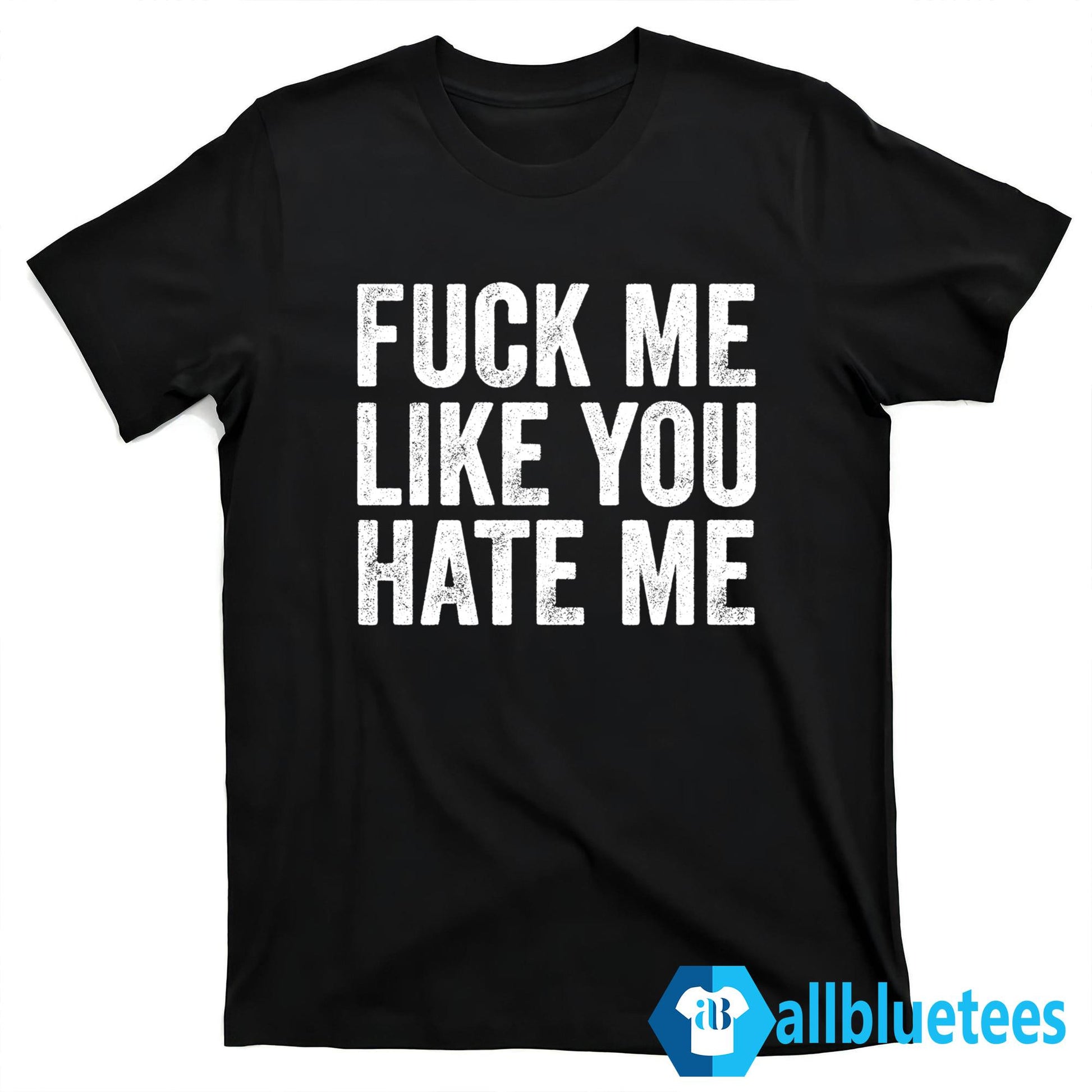 F-ck Me Like You Hate Me Shirt