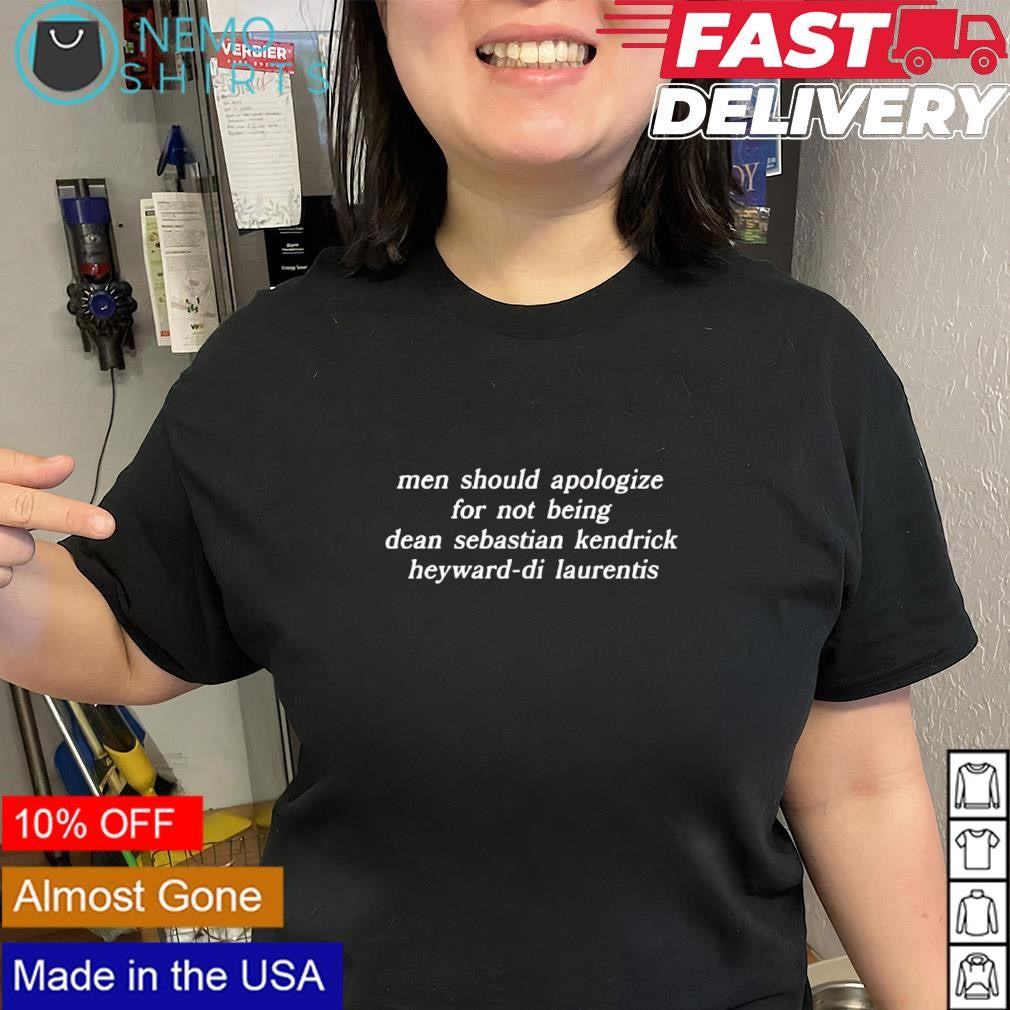Men should apologize for not being Dean Sebastian Kendrick Heyward-di Laurentis shirt