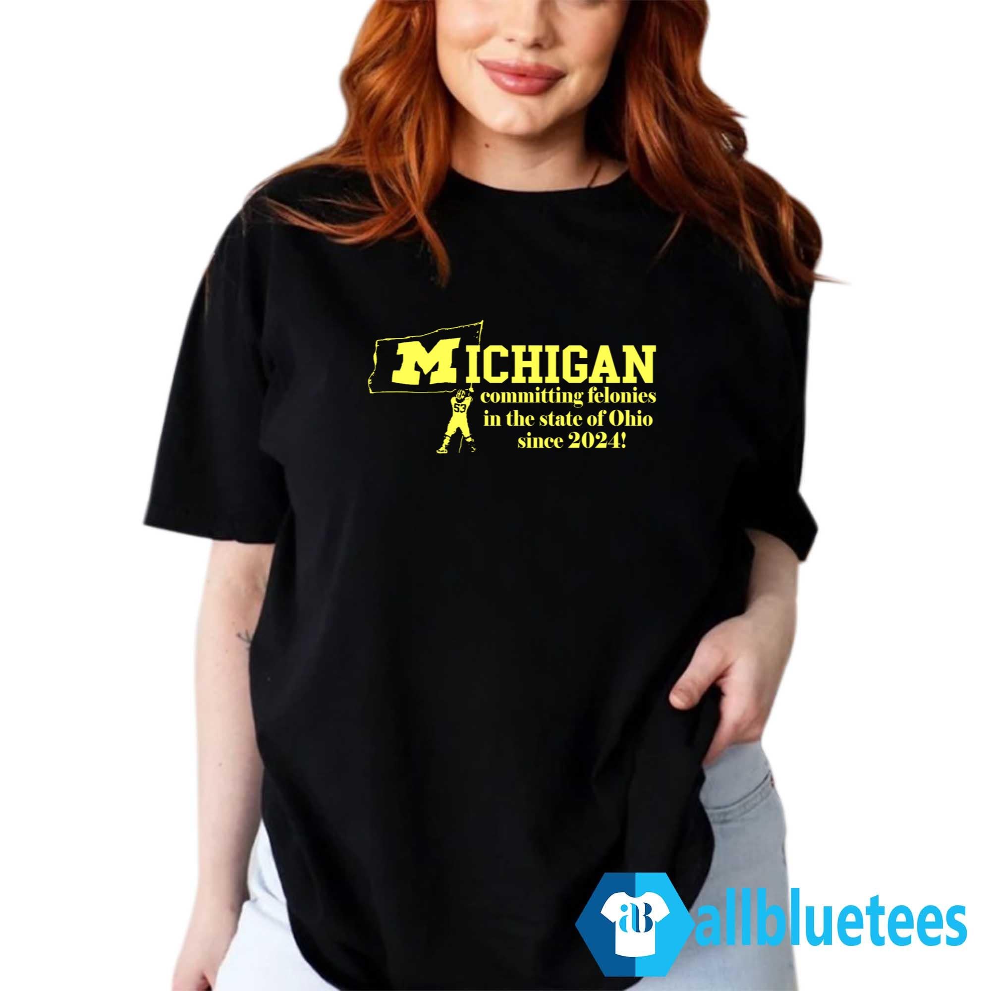 Michigan Committing Felonies In The State Of Ohio Since 2024 Shirt