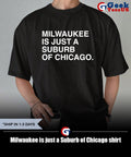 Milwaukee is just a Suburb of Chicago shirt