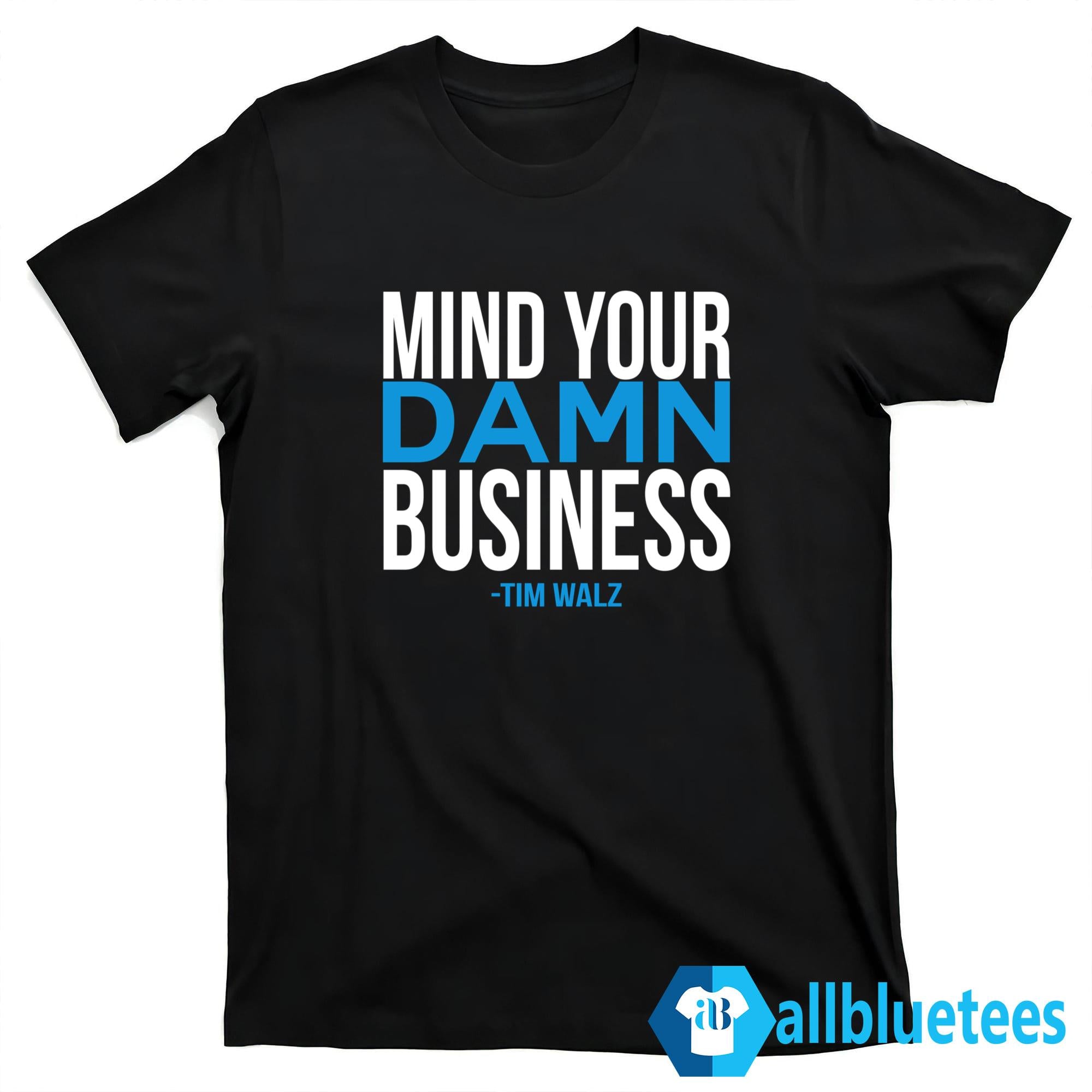 Mind Your Damn Business Tim Walz Shirt