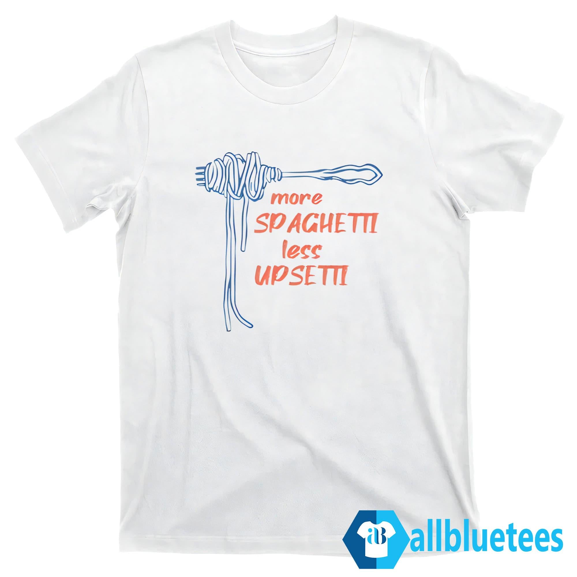 More Spaghetti Less Upsetti Shirt