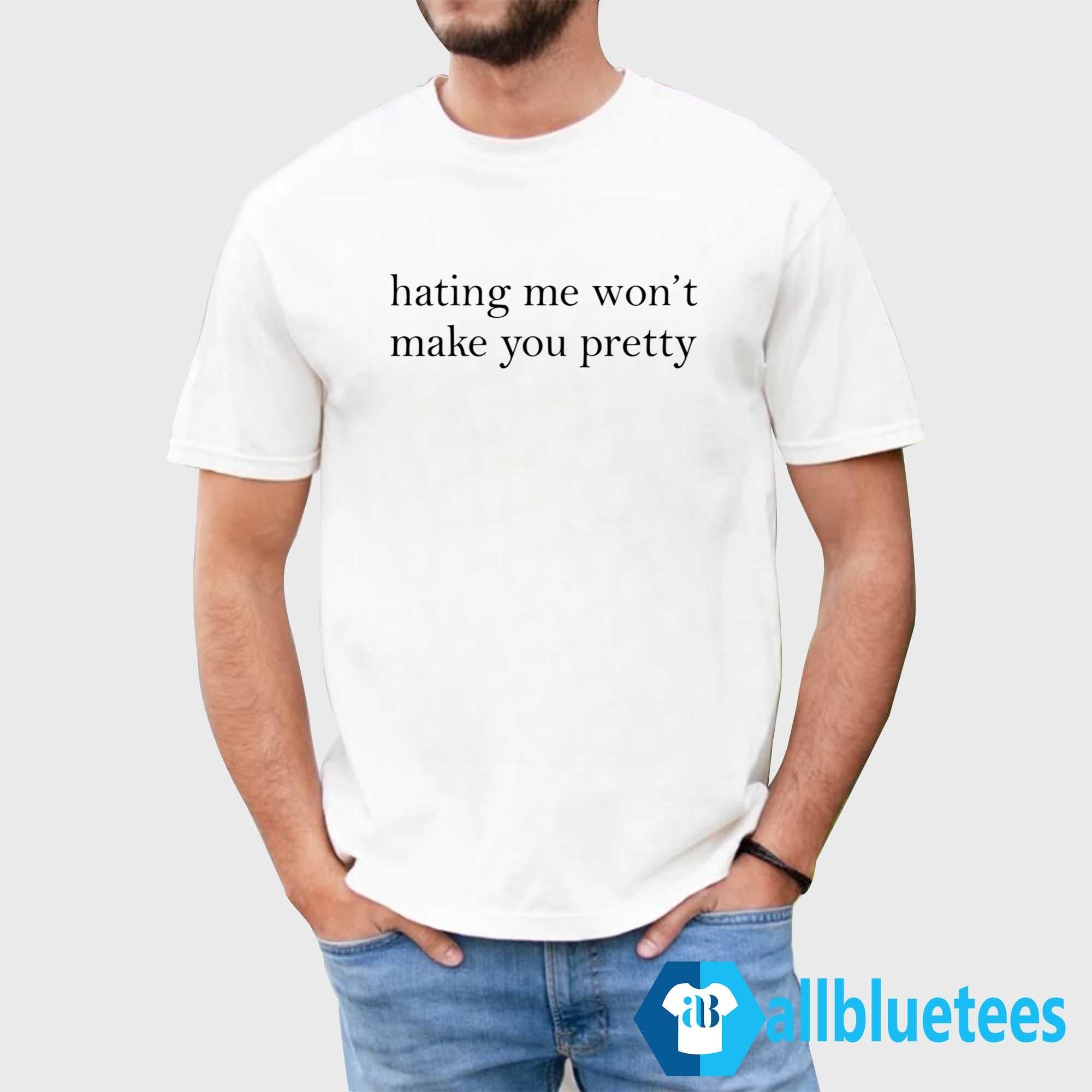 Hating Me Won’t Make You Pretty Shirt