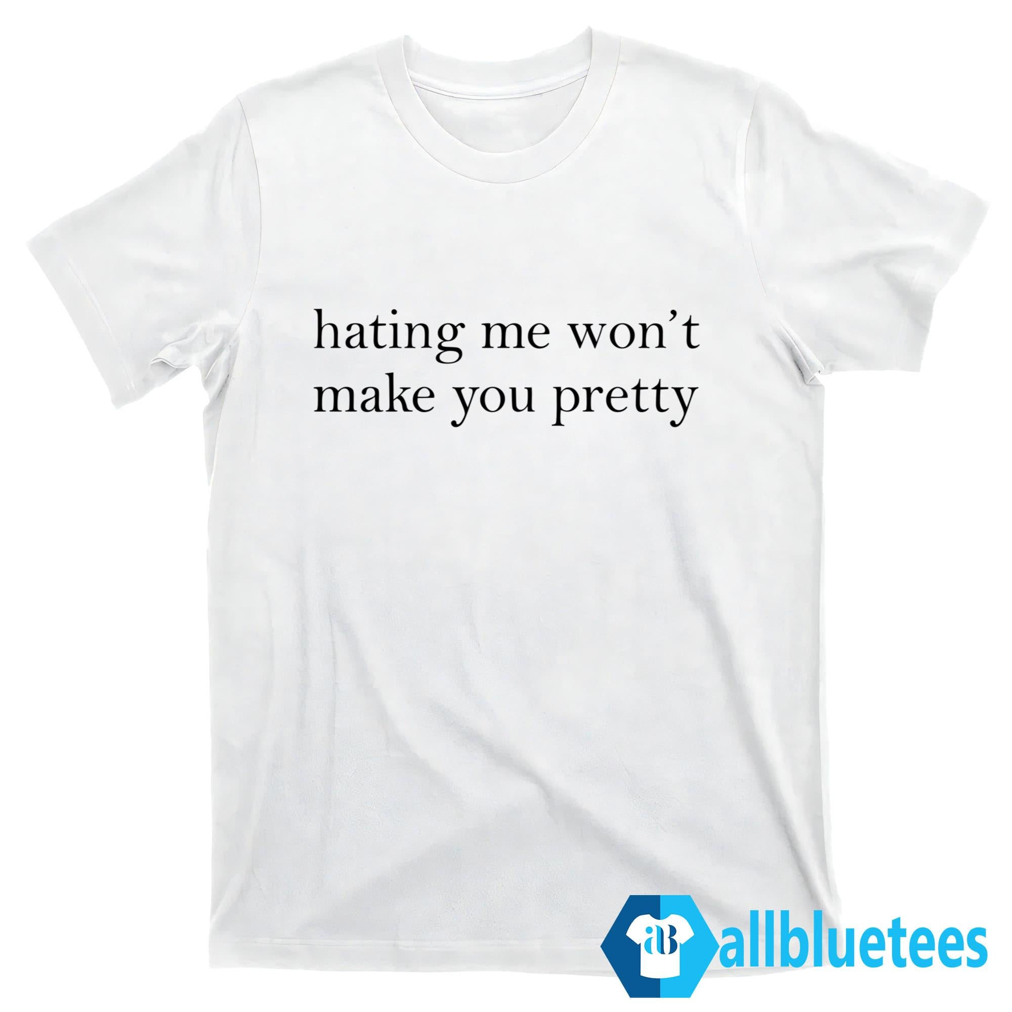 Hating Me Won’t Make You Pretty Shirt