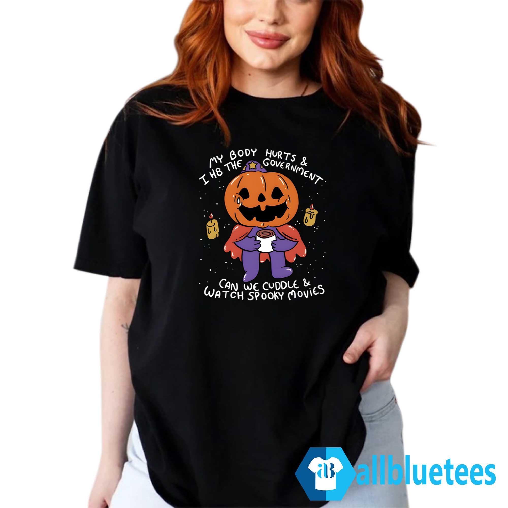 My Body Hurt And I H8 The Government Can We Cuddle Watch Spooky Movies Shirt
