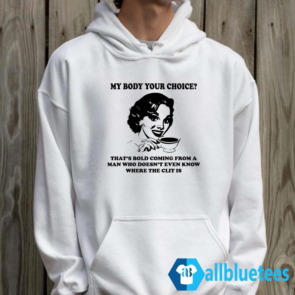 My Body Your Choice That’s Bold Coming From A Man Shirt