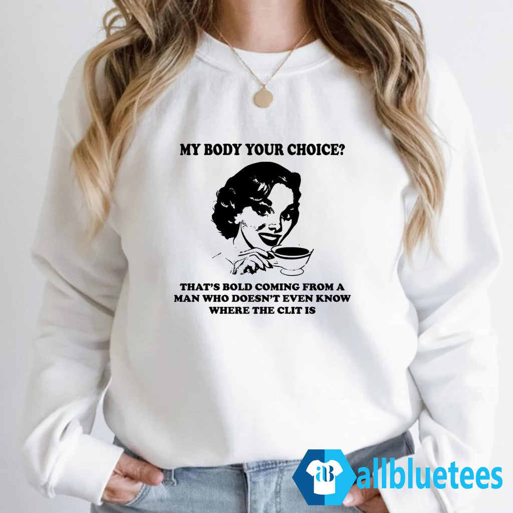 My Body Your Choice That’s Bold Coming From A Man Shirt