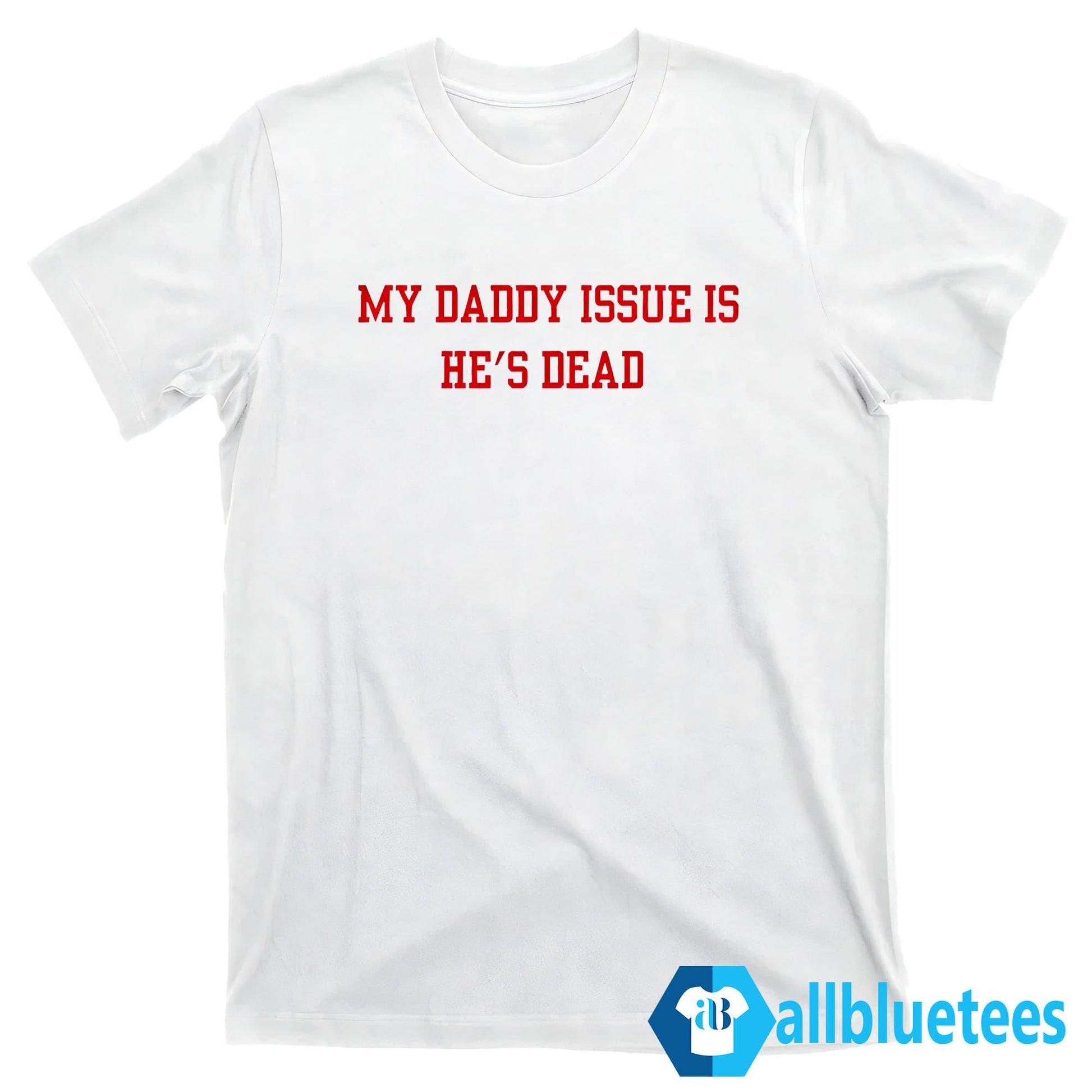 My Daddy Issue Is He’s Dead Shirt