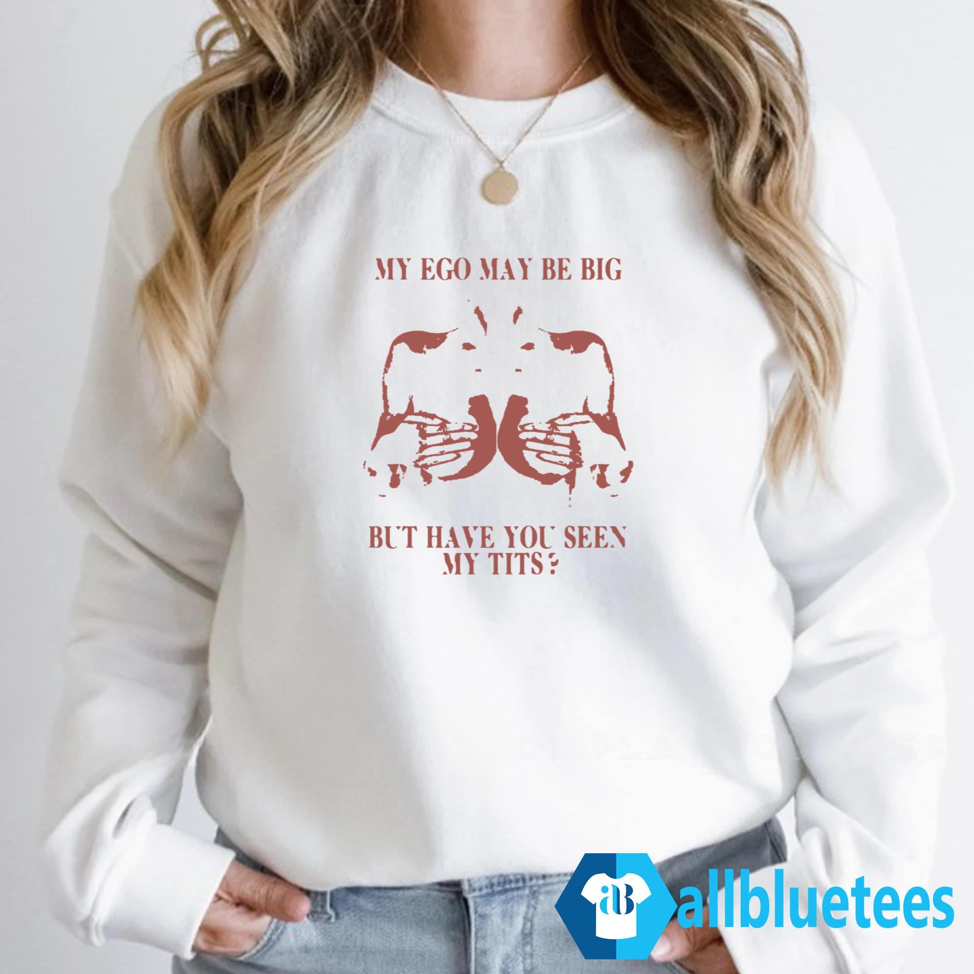 My Ego May Be Big But Have You Seen My Tits Shirt