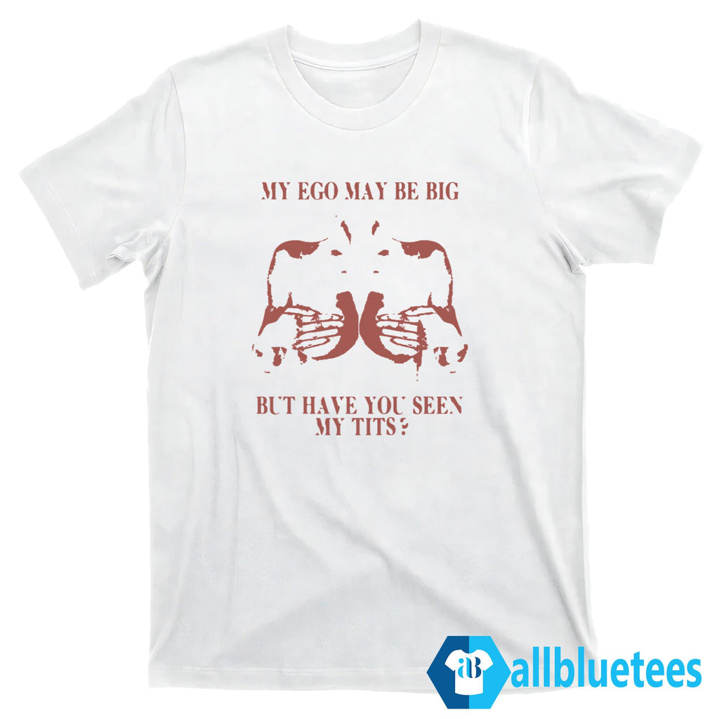 My Ego May Be Big But Have You Seen My Tits Shirt