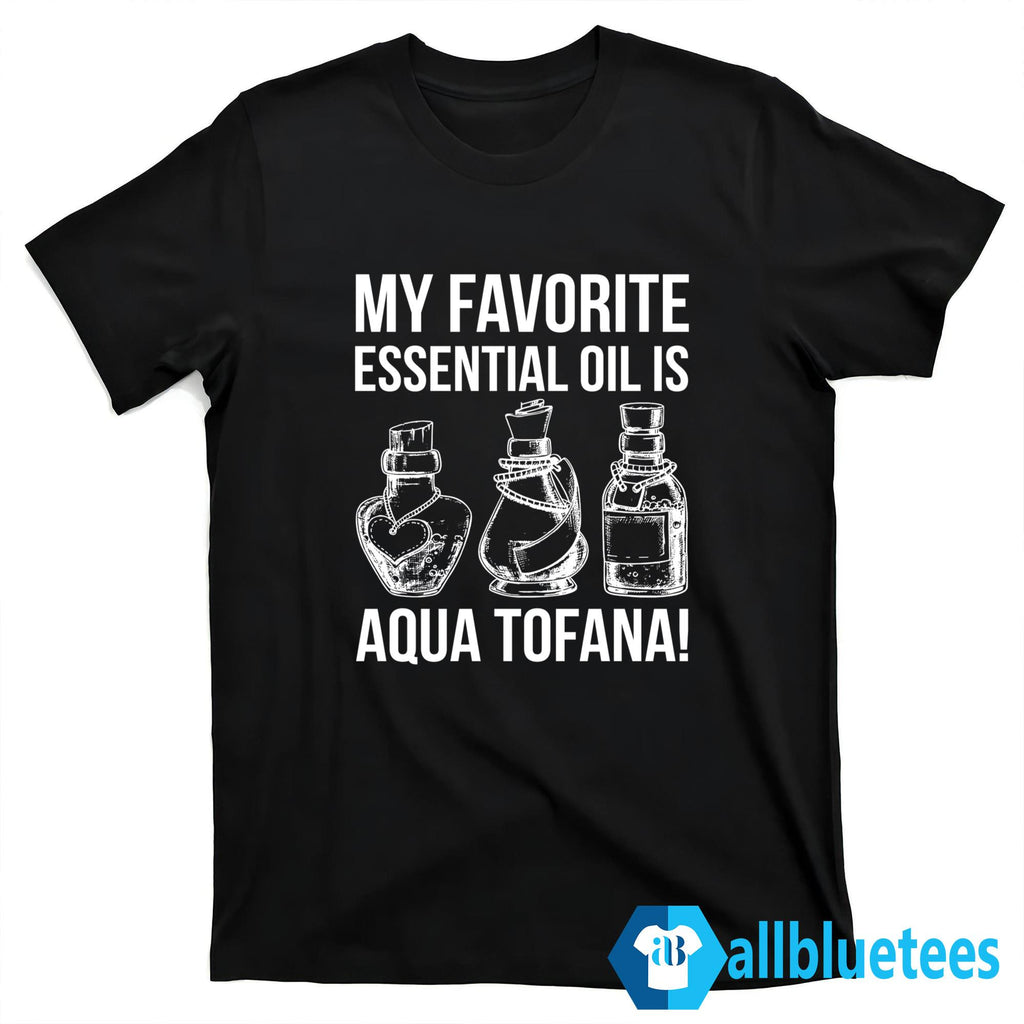My Favorite Essential Oil Is Aqua Tofana Shirt