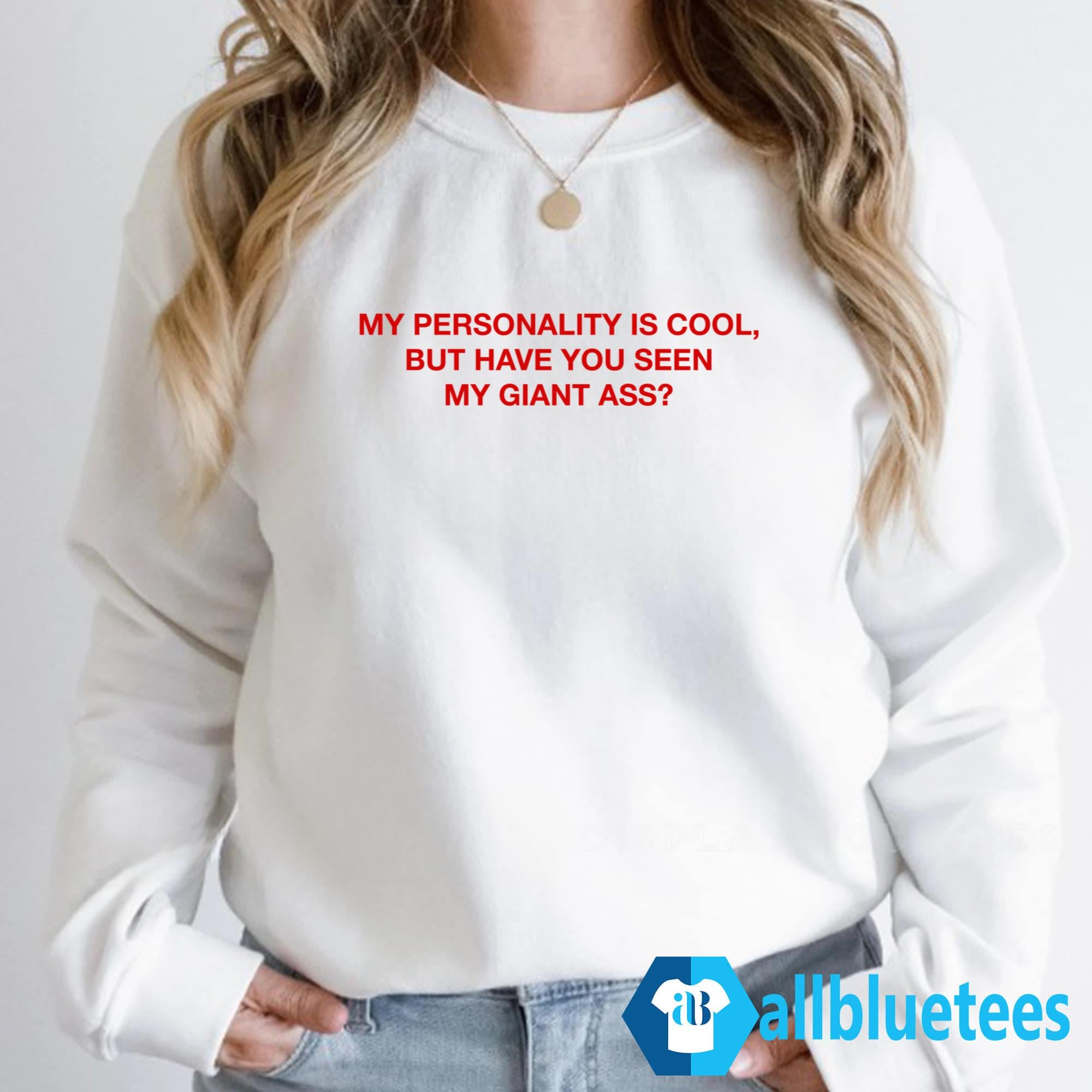 My Personality Is Cool But Have You Seen My Giant Ass Shirt