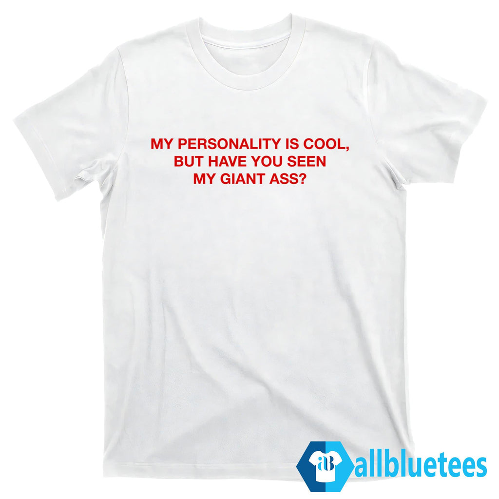My Personality Is Cool But Have You Seen My Giant Ass Shirt