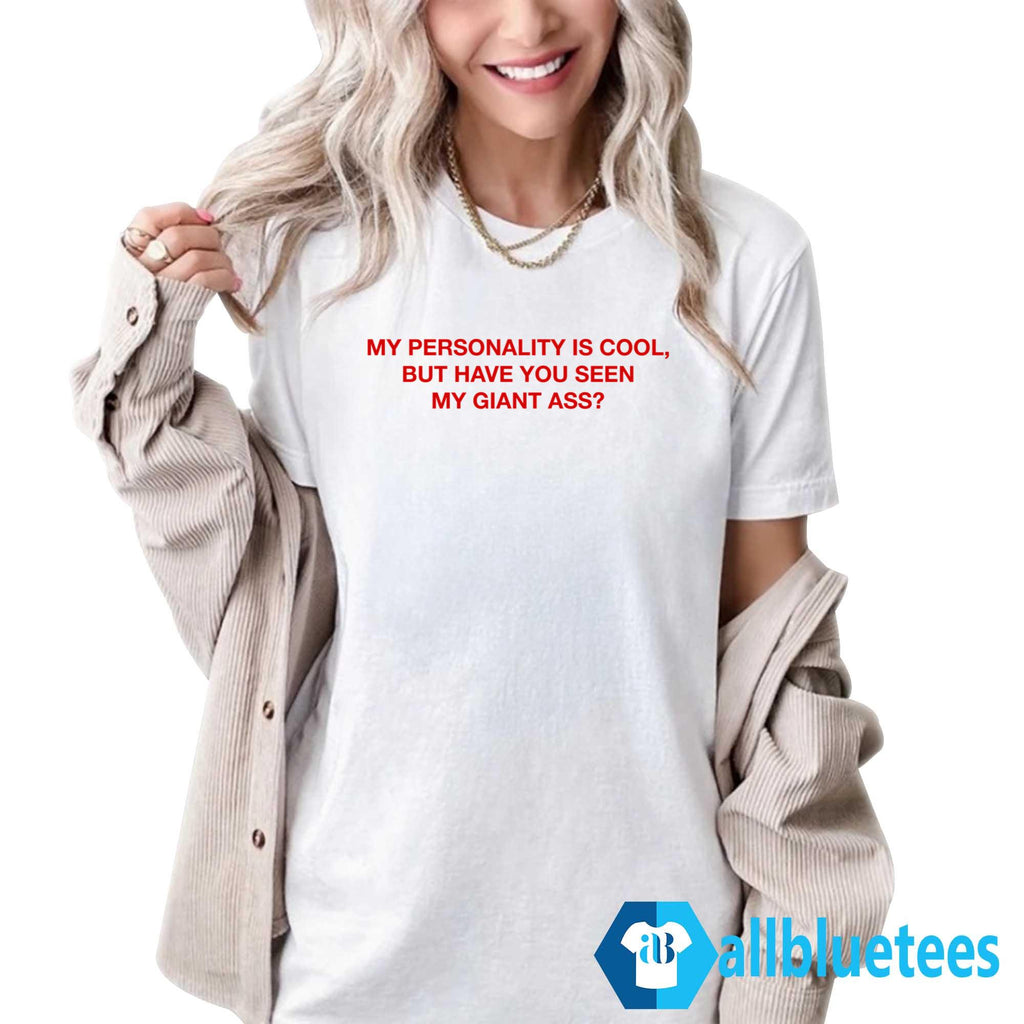 My Personality Is Cool But Have You Seen My Giant Ass Shirt